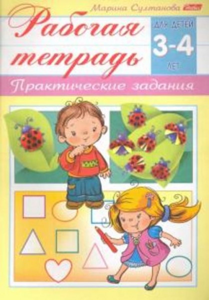 Марина Султанова: Рабочая тетрадь для детей 3-4 лет. Практические задания