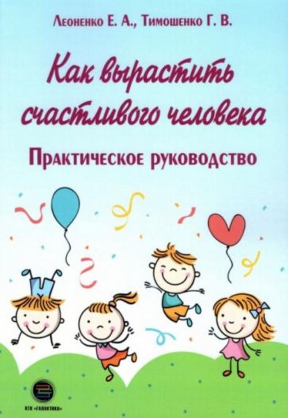 Тимошенко, Леоненко: Как вырастить счастливого человека. Практическое руководство
