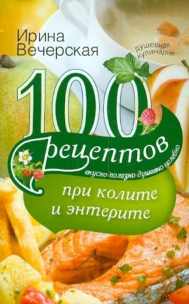 Ирина Вечерская: 100 рецептов при колите и энтерите