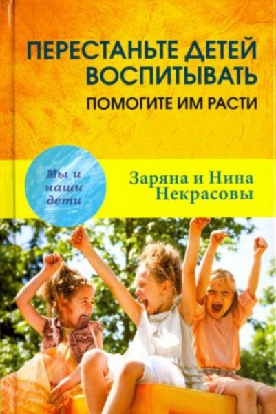 Заряна и Нина Некрасовы: Перестаньте детей воспитывать - помогите им расти