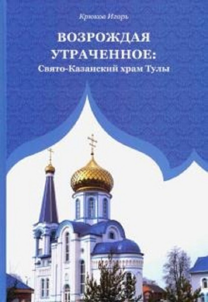 Возрождая утраченное: Свято-Казанский храм Тулы