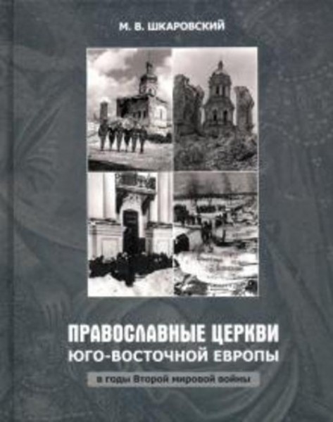 Михаил Шкаровский: Православные Церкви Юго-Восточной Европы в годы Второй мировой войны