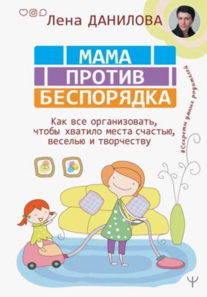 Лена Данилова: Мама против беспорядка. Как все организовать, чтобы хватило места счастью, веселью и