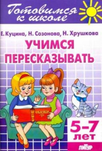 Куцина, Созонова, Хрушкова: Учимся пересказывать. 5-7 лет