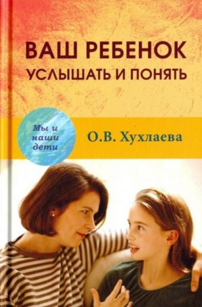 Ольга Хухлаева: Ваш ребенок: услышать и понять