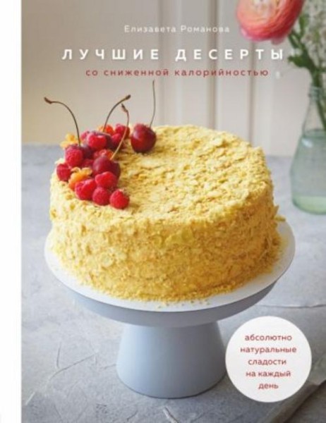 Елизавета Романова: Лучшие десерты со сниженной калорийностью. Абсолютно натуральные сладости на каж