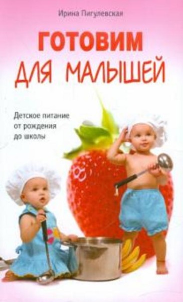Ирина Пигулевская: Готовим для малышей. Детское питание от рождения до школы