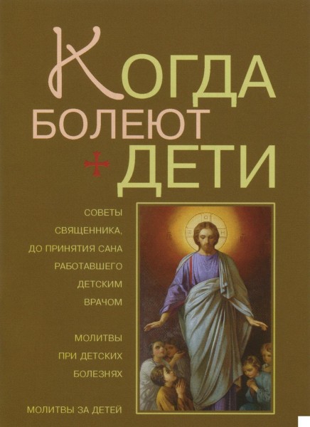 Когда болеют дети. Советы священника, до принятия сана работавшего детским врачом. Молитвы при детск