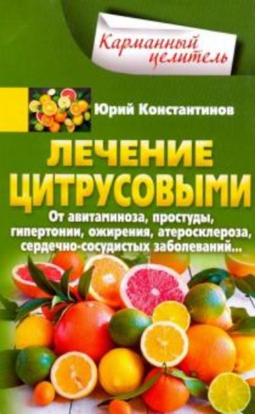 Юрий Константинов: Лечение цитрусовыми. От авитаминоза, простуды, гипертонии, ожирения, атеросклероз