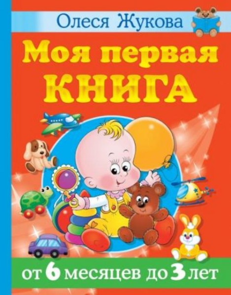 Олеся Жукова: Моя первая книга. От 6 месяцев до 3 лет