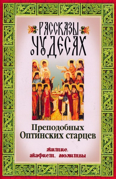 Рассказы о чудесах Преподобных Оптинских старцев. Житие. Акафист. Молитвы