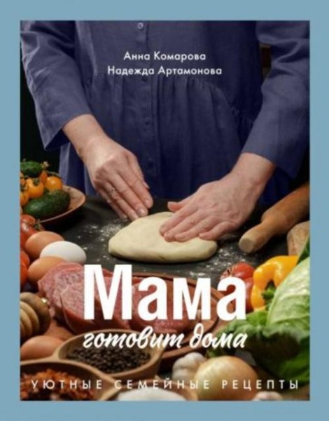 Комарова, Артамонова: Мама готовит дома. Уютные семейные рецепты