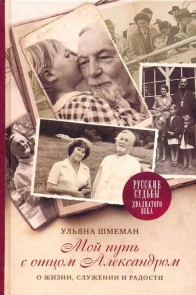 Ульяна Шмеман: Мой путь с отцом Александром. О жизни, служении и радости