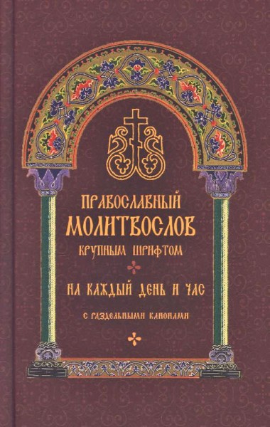 Православный молитвослов крупным шрифтом. На каждый день и час, с раздельными канонами
