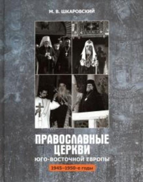 Михаил Шкаровский: Православные Церкви Юго-Восточной Европы (1945 - 1950-е гг.)