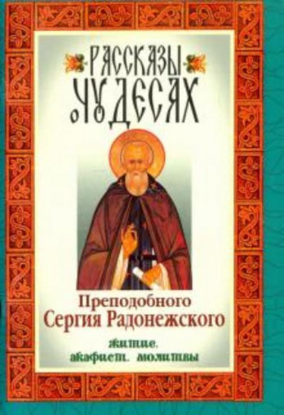 Рассказы о чудесах преподобного Сергия Радонежского. Житие, акафист, молитвы