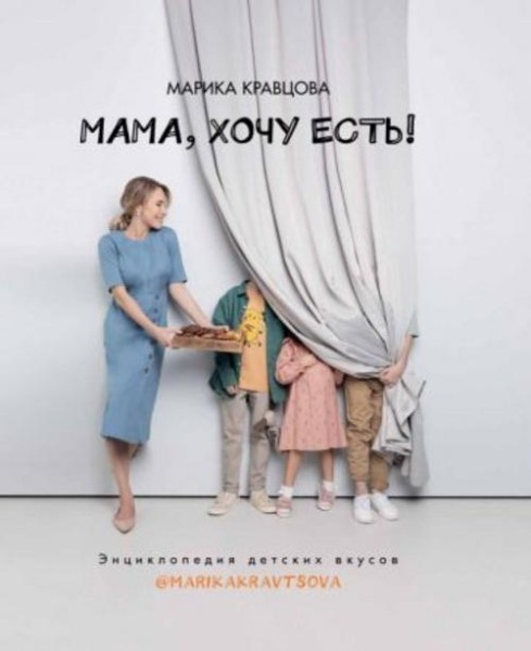 Марика Кравцова: Мама, хочу есть! Энциклопедия детских вкусов