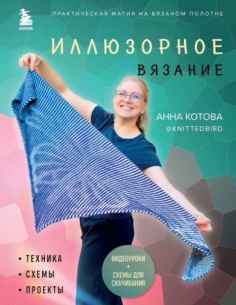 Анна Котова: Иллюзорное вязание. Практическая магия на вязаном полотне. Техника, схемы, проекты