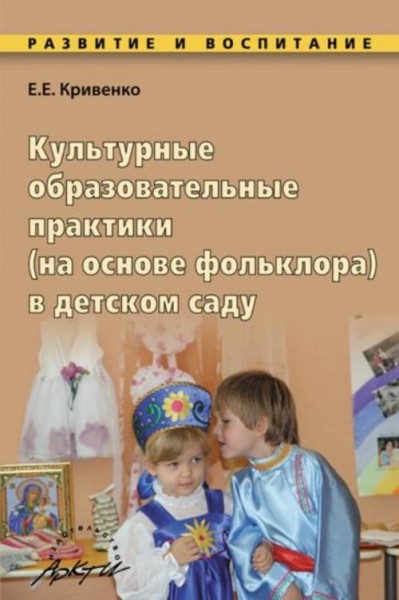 Елена Кривенко: Культурные образовательные практики (на основе фольклора) в детском саду. Методическ