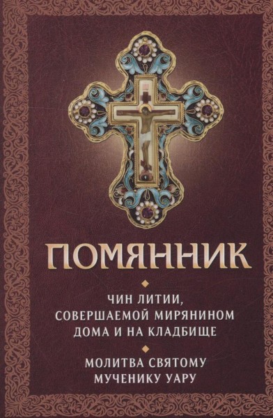 Помянник. Чин литии, совершаемой мирянином дома и на кладбище. Молитва святому мученику Уару