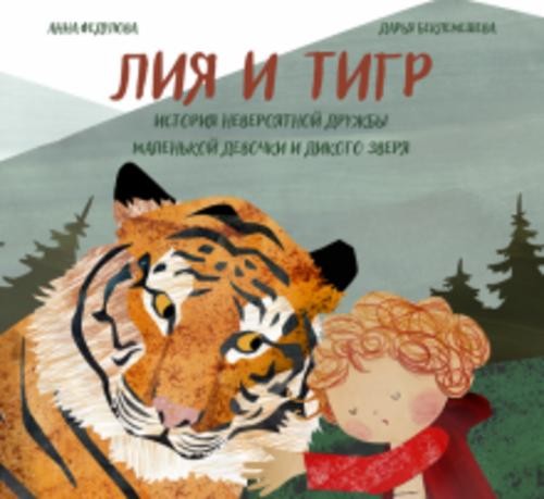 Анна Федулова: Лия и Тигр. История невероятной дружбы маленькой девочки и дикого зверя