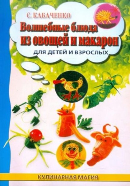 Сергей Кабаченко: Волшебные блюда из овощей и макарон для детей и взрослых