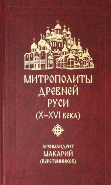 Макарий Архимандрит: Митрополиты Древней Руси (Х-ХVI века)