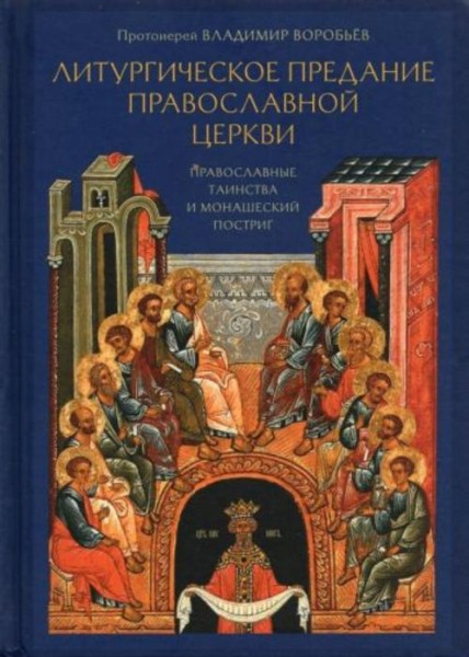 Владимир Протоиерей: Литургическое предание Православной Церкви. Православные таинства и монашеский