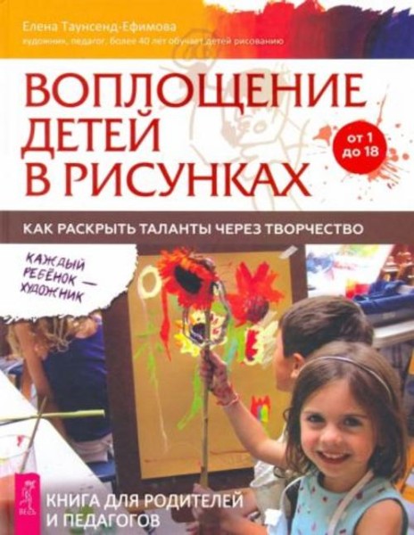 Елена Таунсенд-Ефимова: Воплощение детей в рисунках. Как раскрыть таланты через творчество. От 1 до